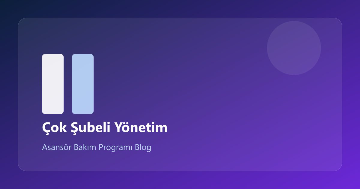 Çok Şubeli Asansör Firması Nasıl Yönetilir? Yazılım Checklist’i