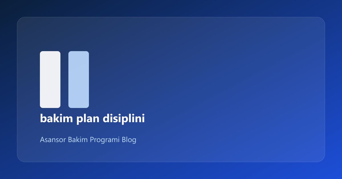 Asansör Bakım Plan Disiplini: Pratik Rehber (17/1)