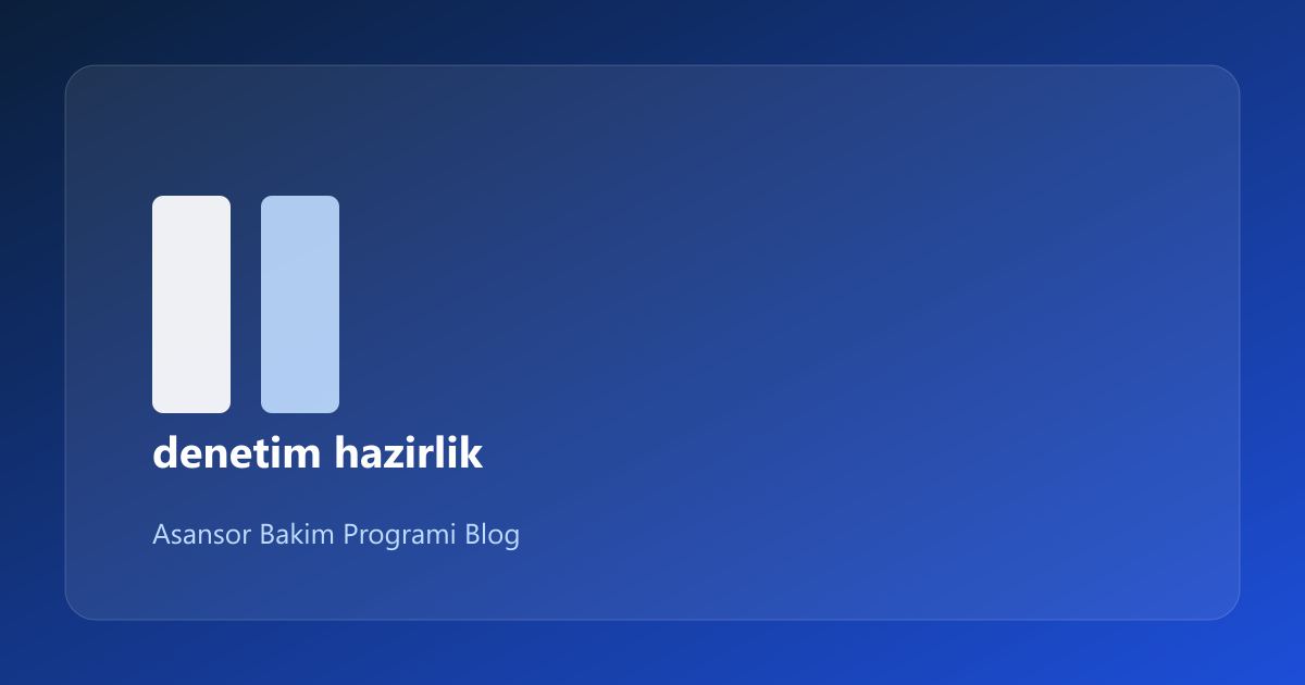 Asansör Denetim Hazırlık Listesi: Pratik Rehber (15/1)