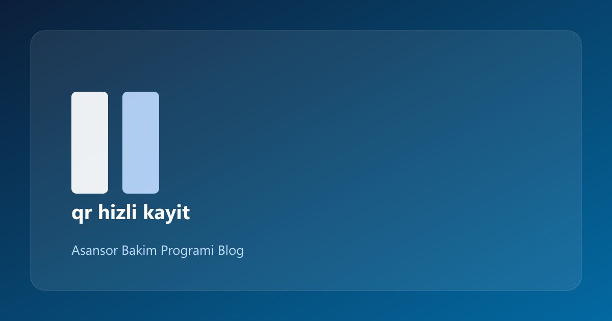 Asansör QR ile Hızlı Bakım Kaydı: Pratik Rehber (12/1)