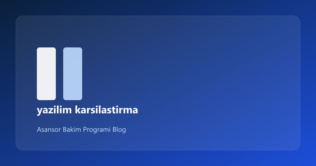 Asansör Bakım Yazılımı Karşılaştırması: Pratik Rehber (11/1)